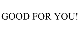 GOOD FOR YOU! trademark
