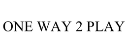 ONE WAY 2 PLAY trademark
