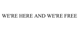WE'RE HERE AND WE'RE FREE trademark