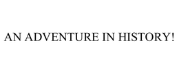 AN ADVENTURE IN HISTORY! trademark