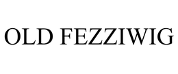 OLD FEZZIWIG trademark