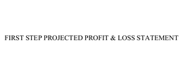 FIRST STEP PROJECTED PROFIT & LOSS STATEMENT trademark