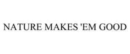 NATURE MAKES 'EM GOOD trademark