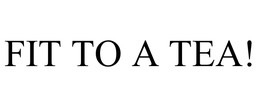 FIT TO A TEA! trademark