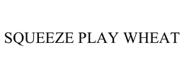 SQUEEZE PLAY WHEAT trademark