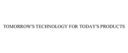 TOMORROW'S TECHNOLOGY FOR TODAY'S PRODUCTS trademark