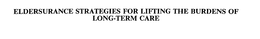 ELDERSURANCE STRATEGIES FOR LIFTING THE BURDENS OF LONG-TERM CARE trademark