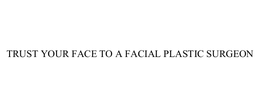 TRUST YOUR FACE TO A FACIAL PLASTIC SURGEON trademark