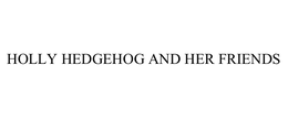 HOLLY HEDGEHOG AND HER FRIENDS trademark