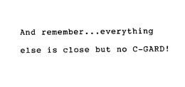 AND REMEMBER...EVERYTHING ELSE IS CLOSE BUT NO C-GARD! trademark