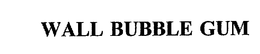 WALL BUBBLE GUM trademark