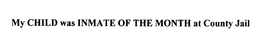 MY CHILD WAS INMATE OF THE MONTH AT COUNTY JAIL trademark