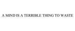 A MIND IS A TERRIBLE THING TO WASTE trademark