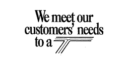 WE MEET OUR CUSTOMER'S NEEDS TO A T trademark