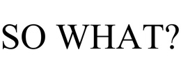 SO WHAT? trademark