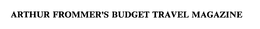 ARTHUR FROMMER'S BUDGET TRAVEL MAGAZINE trademark