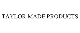 TAYLOR MADE PRODUCTS trademark