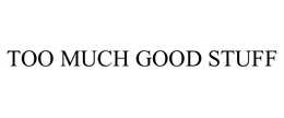 TOO MUCH GOOD STUFF trademark