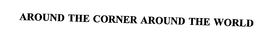 AROUND THE CORNER AROUND THE WORLD trademark