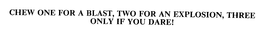 CHEW ONE FOR A BLAST, TWO FOR AN EXPLOSION, THREE ONLY IF YOU DARE! trademark