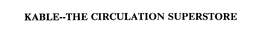 KABLE--THE CIRCULATION SUPERSTORE trademark