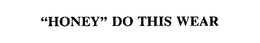"HONEY" DO THIS WEAR trademark