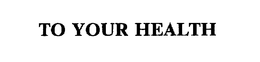 TO YOUR HEALTH trademark