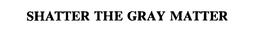 SHATTER THE GRAY MATTER trademark