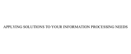 APPLYING SOLUTIONS TO YOUR INFORMATION PROCESSING NEEDS trademark