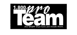 1.800 PRO TEAM THE STUFF THAT FANS ARE MADE FROM. trademark