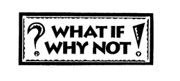 ?WHAT IF WHY NOT! trademark
