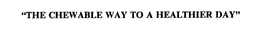"THE CHEWABLE WAY TO A HEALTHIER DAY" trademark