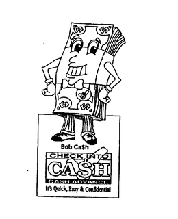 BOB CASH CHECK INTO CA$H CASH ADVANCE IT'S QUICK, EASY & CONFIDENTIAL trademark