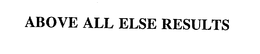 ABOVE ALL ELSE RESULTS trademark
