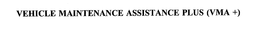 VEHICLE MAINTENANCE ASSISTANCE PLUS (VMA +) trademark
