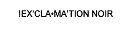 !EX'CLA MA'TION NOIR trademark