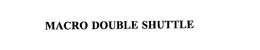 MACRO DOUBLE SHUTTLE trademark