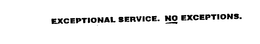EXCEPTIONAL SERVICE. NO EXCEPTIONS. trademark