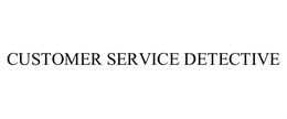 CUSTOMER SERVICE DETECTIVE trademark