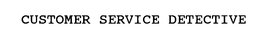 CUSTOMER SERVICE DETECTIVE trademark
