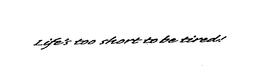 LIFE'S TOO SHORT TO BE TIRED! trademark