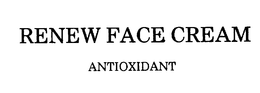 RENEW FACE CREAM ANTIOXIDANT trademark