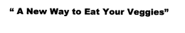 "A NEW WAY TO EAT YOUR VEGGIES" trademark