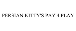 PERSIAN KITTY'S PAY 4 PLAY trademark