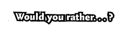 WOULD YOU RATHER . . . ? trademark