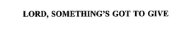 LORD, SOMETHING'S GOT TO GIVE trademark