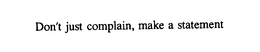 "DON'T JUST COMPLAIN, MAKE A STATEMENT" trademark