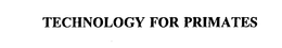 TECHNOLOGY FOR PRIMATES trademark