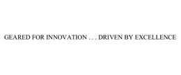 GEARED FOR INNOVATION . . . DRIVEN BY EXCELLENCE trademark