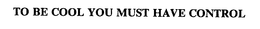 TO BE COOL YOU MUST HAVE CONTROL trademark